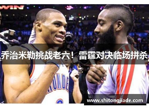 乔治米勒挑战老六！雷霆对决临场拼杀
